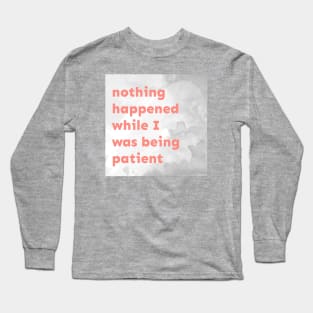 Nothing Happened While I Was Being Patient Long Sleeve T-Shirt